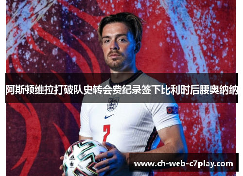 阿斯顿维拉打破队史转会费纪录签下比利时后腰奥纳纳