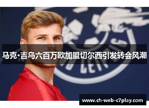 马克·吉乌六百万欧加盟切尔西引发转会风潮