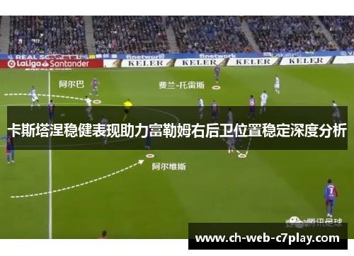 卡斯塔涅稳健表现助力富勒姆右后卫位置稳定深度分析