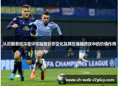 从近期表现深度评估福登状态变化及其在曼城进攻中的价值作用