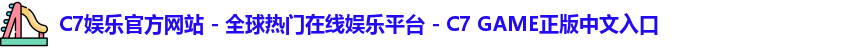 C7娱乐官方网站 - 全球热门在线娱乐平台 - C7 GAME正版中文入口